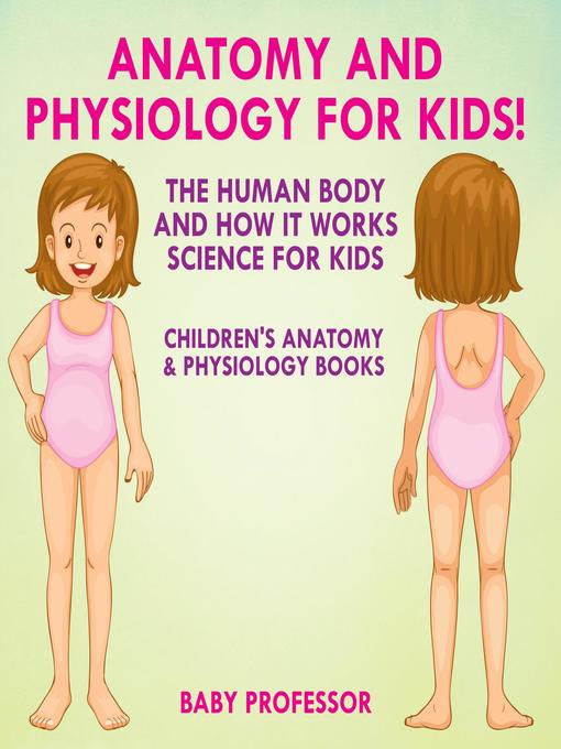 Title details for Anatomy and Physiology for Kids! the Human Body and it Works--Science for Kids--Children's Anatomy & Physiology Books by Baby Professor - Available
